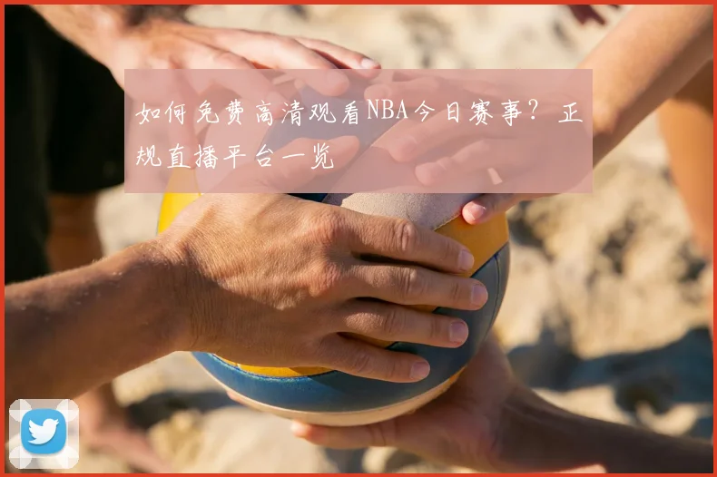 如何免费高清观看NBA今日赛事？正规直播平台一览