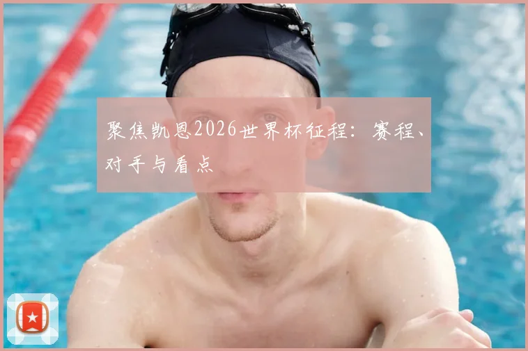 聚焦凯恩2026世界杯征程：赛程、对手与看点