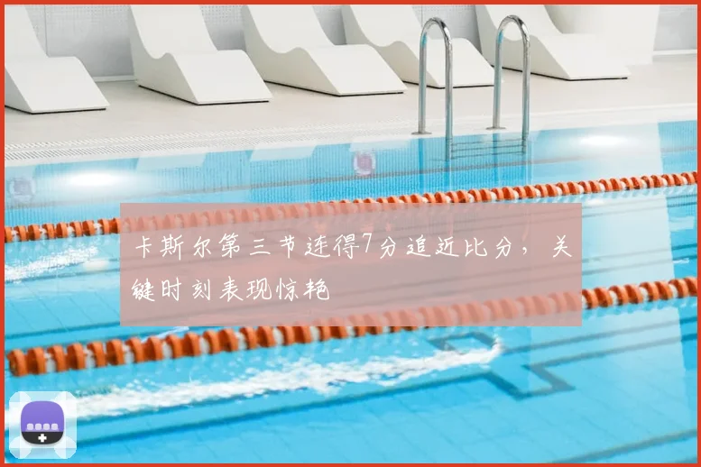 卡斯尔第三节连得7分追近比分,关键时刻表现惊艳