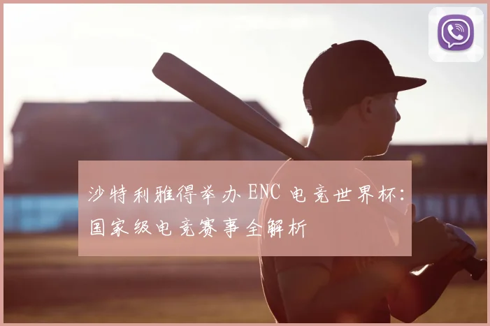沙特利雅得举办 ENC 电竞世界杯：国家级电竞赛事全解析