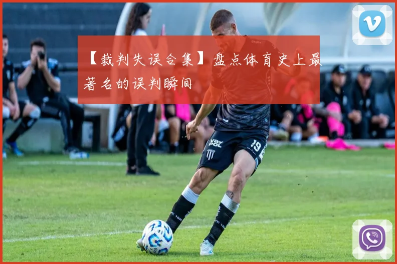 【裁判失误合集】盘点体育史上最著名的误判瞬间