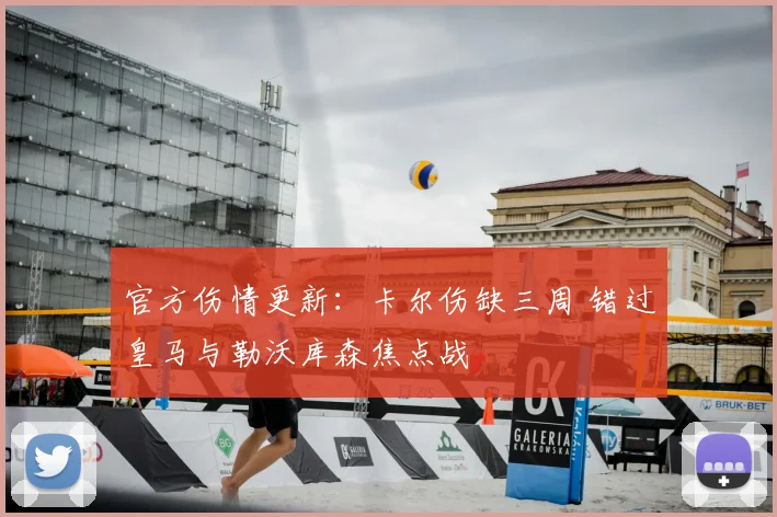 官方伤情更新:卡尔伤缺三周 错过皇马与勒沃库森焦点战