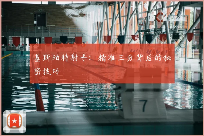 基斯珀特射手：精准三分背后的秘密技巧