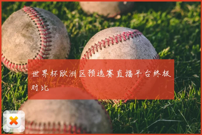 世界杯欧洲区预选赛直播平台终极对比