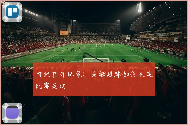内托首开纪录:关键进球如何决定比赛走向