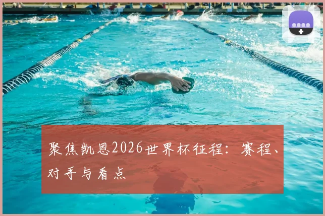 聚焦凯恩2026世界杯征程：赛程、对手与看点