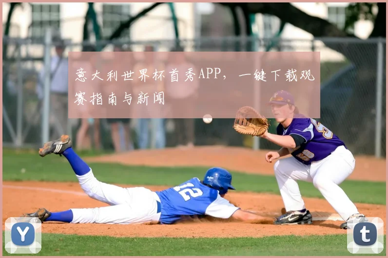 意大利世界杯首秀APP，一键下载观赛指南与新闻