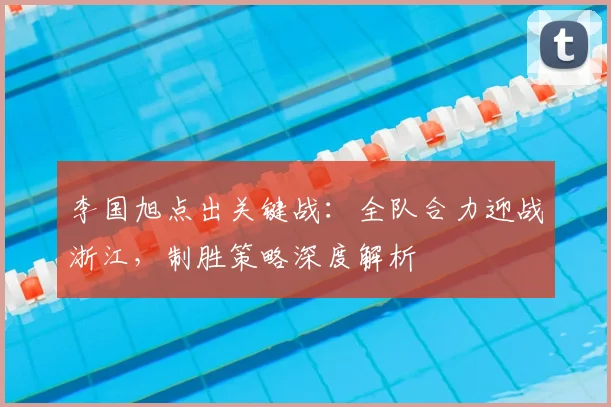 李国旭点出关键战：全队合力迎战浙江，制胜策略深度解析