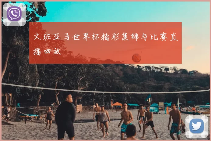 文班亚马世界杯精彩集锦与比赛直播回放
