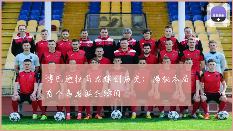 博巴迪拉乌龙球创历史：揭秘本届首个乌龙诞生瞬间