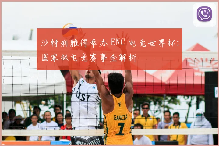 沙特利雅得举办 ENC 电竞世界杯：国家级电竞赛事全解析