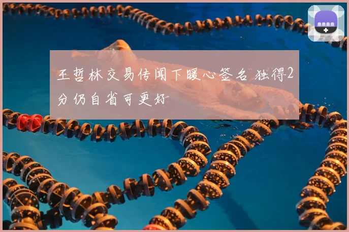 王哲林交易传闻下暖心签名 独得2分仍自省可更好