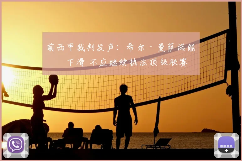 前西甲裁判发声：希尔·曼萨诺能力下滑 不应继续执法顶级联赛